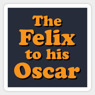 The Felix to his Oscar Magnet